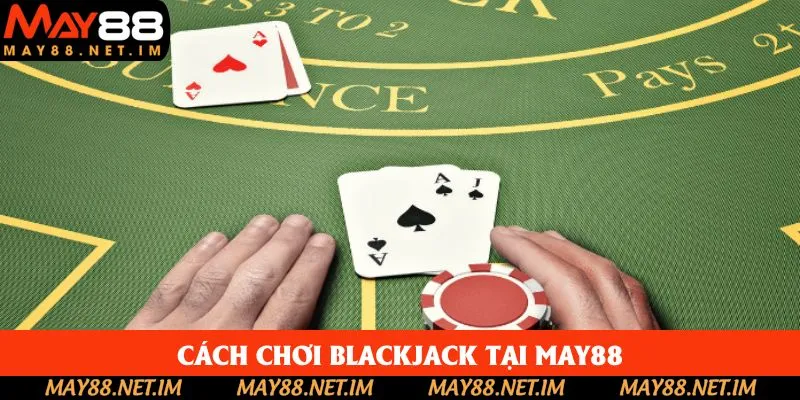 Cách chơi Blackjack May88 đơn giản và an toàn Cách chơi Blackjack May88 đơn giản và an toàn