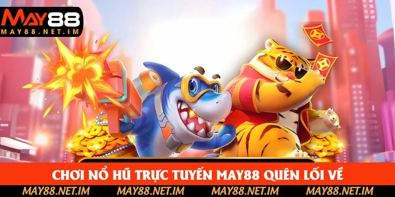 Chơi nổ hũ trực tuyến May88 quên lối về Chơi nổ hũ trực tuyến May88 quên lối về
