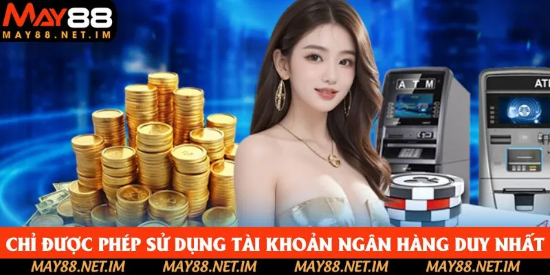 Thành viên chỉ được phép sử dụng một tài khoản ngân hàng duy nhất Thành viên chỉ được phép sử dụng một tài khoản ngân hàng duy nhất
