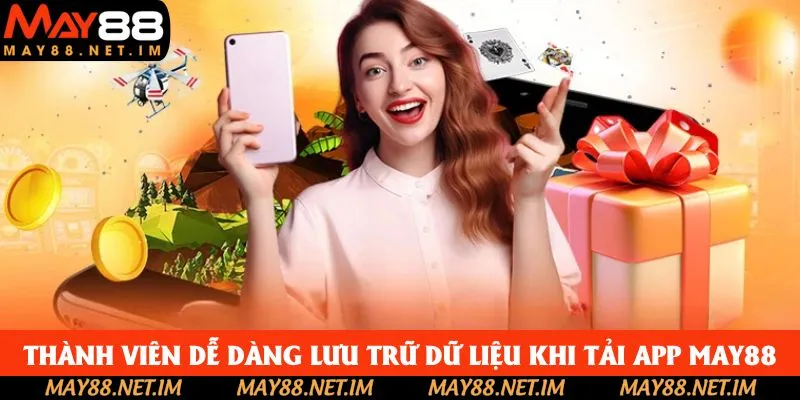 Thành viên dễ dàng lưu trữ dữ liệu khi tải app May88 Thành viên dễ dàng lưu trữ dữ liệu khi tải app May88